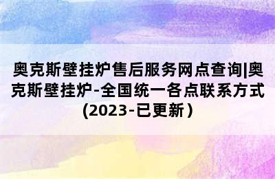 奥克斯壁挂炉售后服务网点查询|奥克斯壁挂炉-全国统一各点联系方式(2023-已更新）